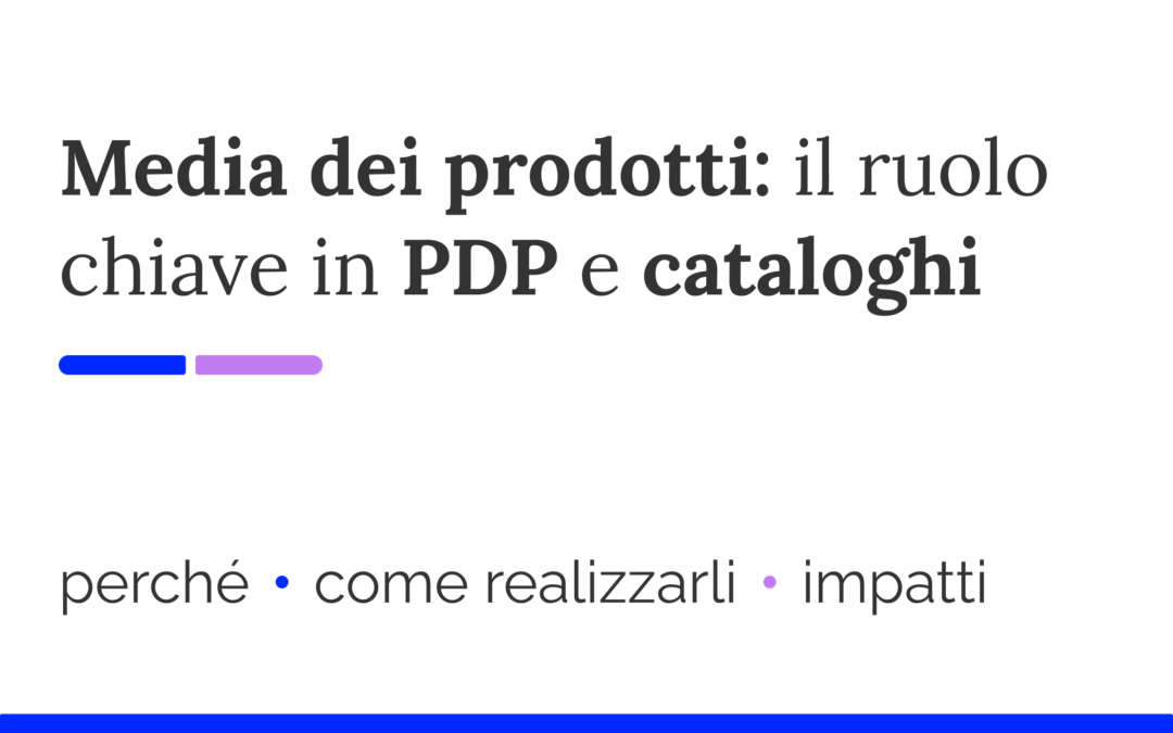Video e foto prodotti: il ruolo chiave in PDP e cataloghi